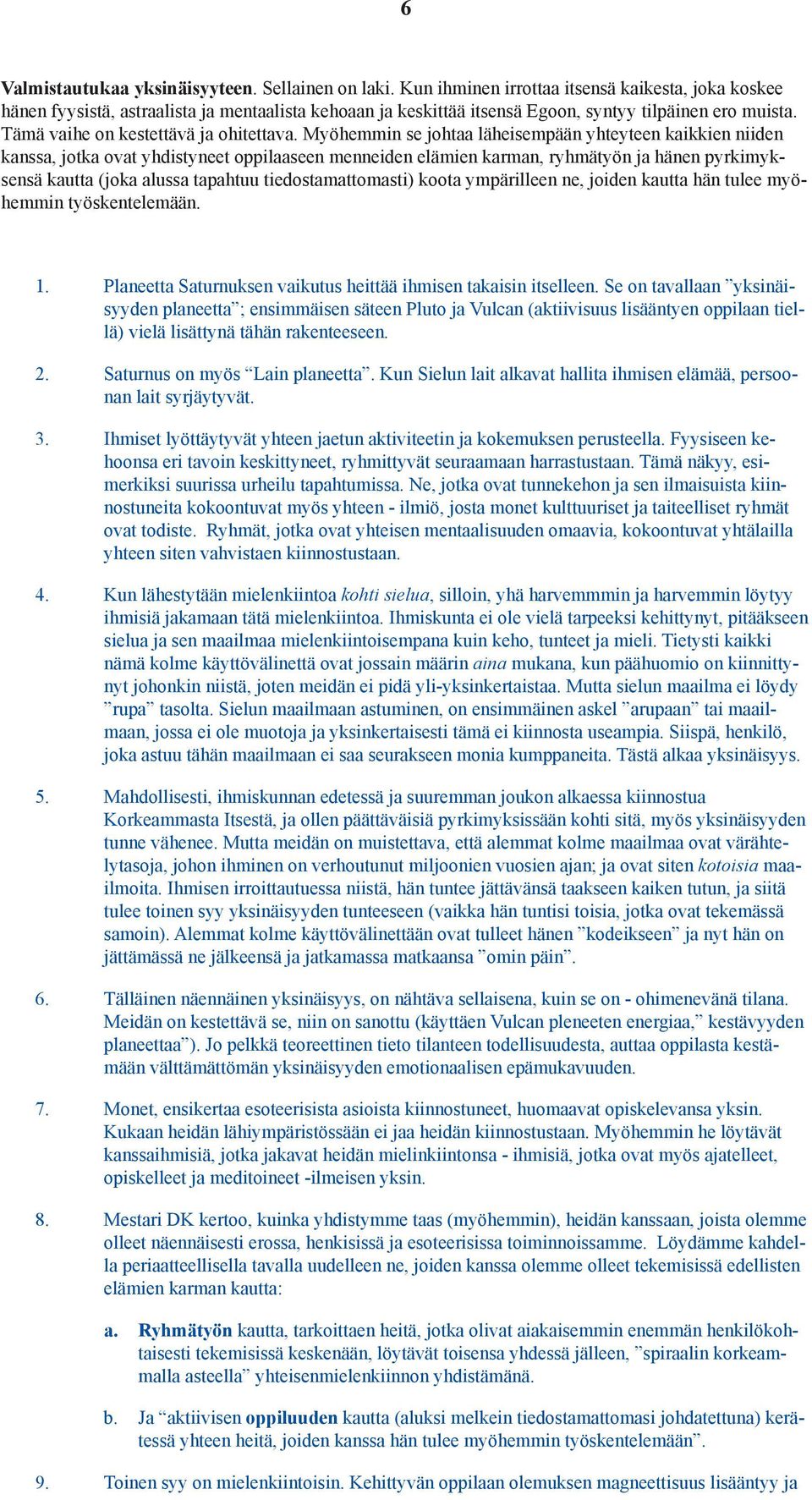 Myöhemmin se johtaa läheisempään yhteyteen kaikkien niiden kanssa, jotka ovat yhdistyneet oppilaaseen menneiden elämien karman, ryhmätyön ja hänen pyrkimyksensä kautta (joka alussa tapahtuu
