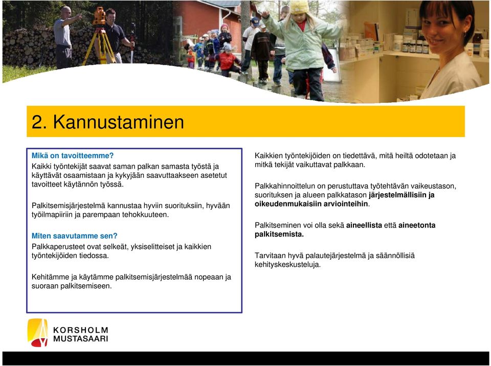Kehitämme ja käytämme palkitsemisjärjestelmää nopeaan ja suoraan palkitsemiseen. Kaikkien työntekijöiden on tiedettävä, mitä heiltä odotetaan ja mitkä tekijät vaikuttavat palkkaan.