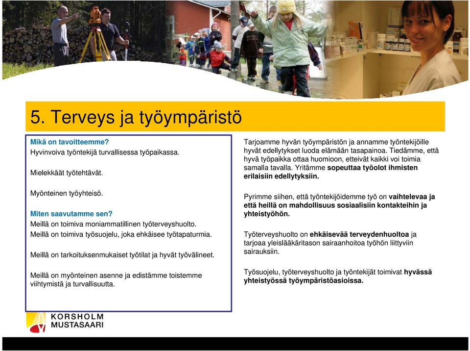 Meillä on myönteinen asenne ja edistämme toistemme viihtymistä ja turvallisuutta. Tarjoamme hyvän työympäristön ja annamme työntekijöille hyvät edellytykset luoda elämään tasapainoa.
