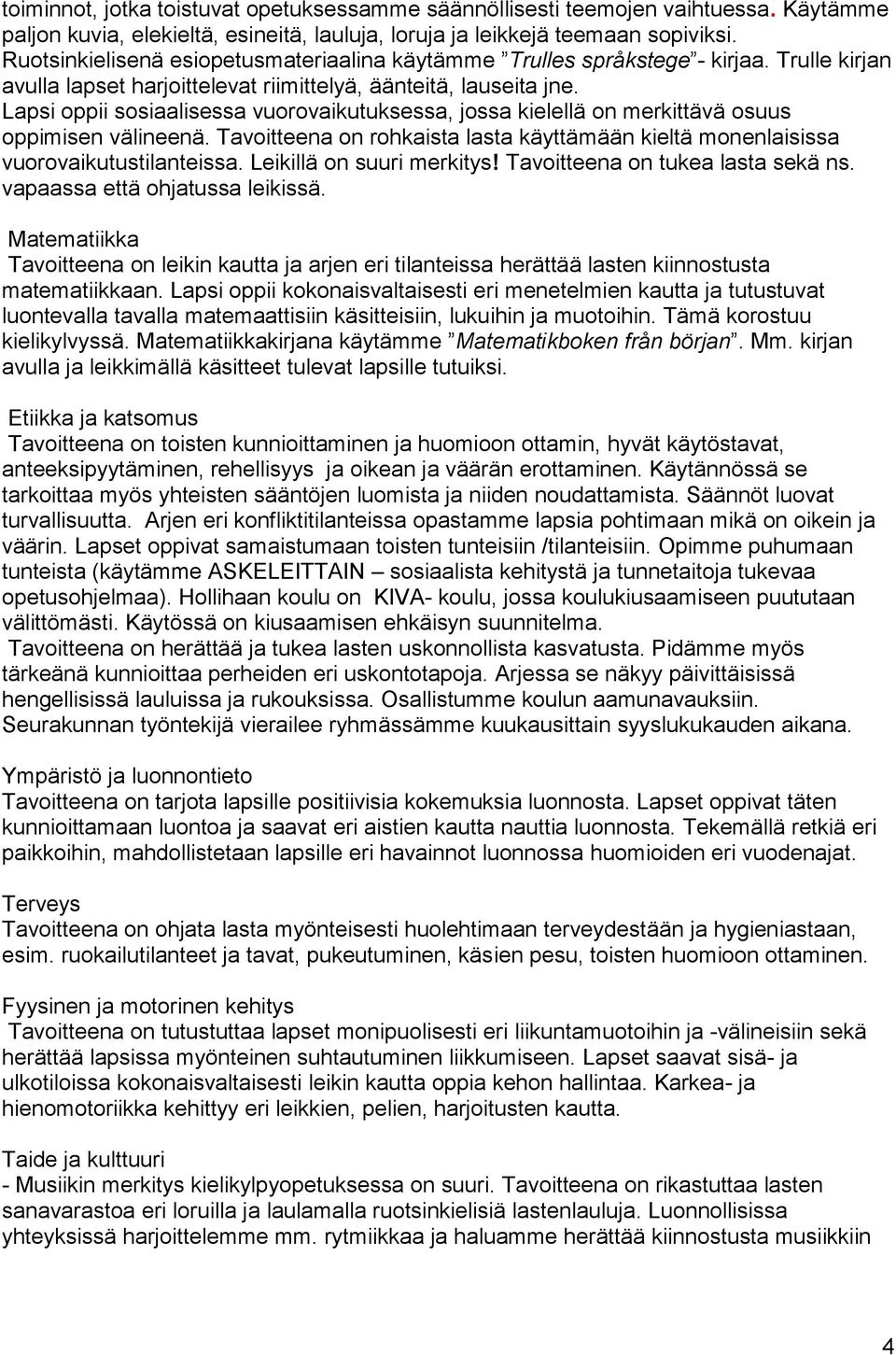 Lapsi oppii sosiaalisessa vuorovaikutuksessa, jossa kielellä on merkittävä osuus oppimisen välineenä. Tavoitteena on rohkaista lasta käyttämään kieltä monenlaisissa vuorovaikutustilanteissa.
