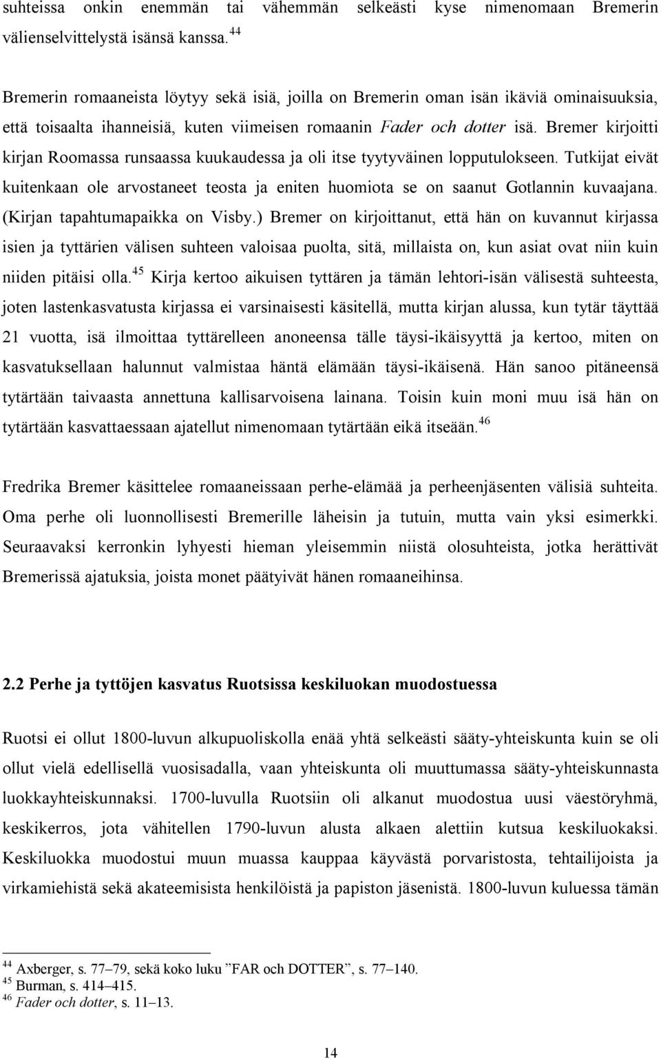 Bremer kirjoitti kirjan Roomassa runsaassa kuukaudessa ja oli itse tyytyväinen lopputulokseen. Tutkijat eivät kuitenkaan ole arvostaneet teosta ja eniten huomiota se on saanut Gotlannin kuvaajana.