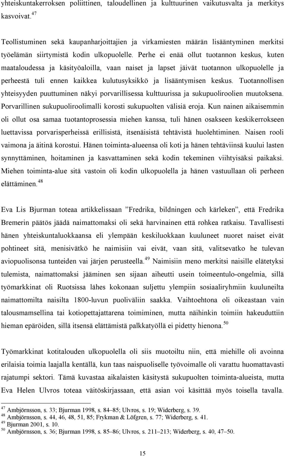 Perhe ei enää ollut tuotannon keskus, kuten maataloudessa ja käsityöaloilla, vaan naiset ja lapset jäivät tuotannon ulkopuolelle ja perheestä tuli ennen kaikkea kulutusyksikkö ja lisääntymisen keskus.