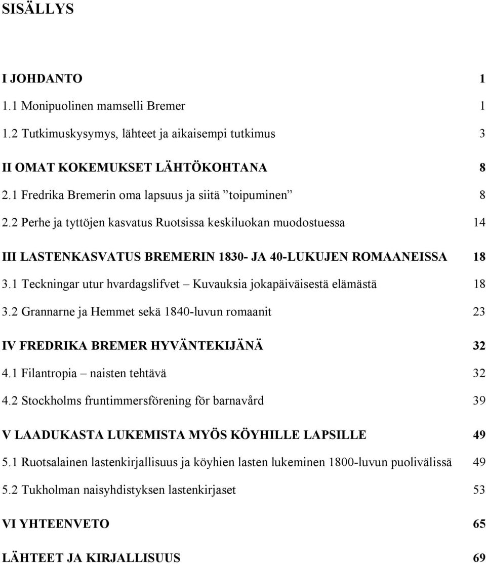 1 Teckningar utur hvardagslifvet Kuvauksia jokapäiväisestä elämästä 18 3.2 Grannarne ja Hemmet sekä 1840-luvun romaanit 23 IV FREDRIKA BREMER HYVÄNTEKIJÄNÄ 32 4.1 Filantropia naisten tehtävä 32 4.