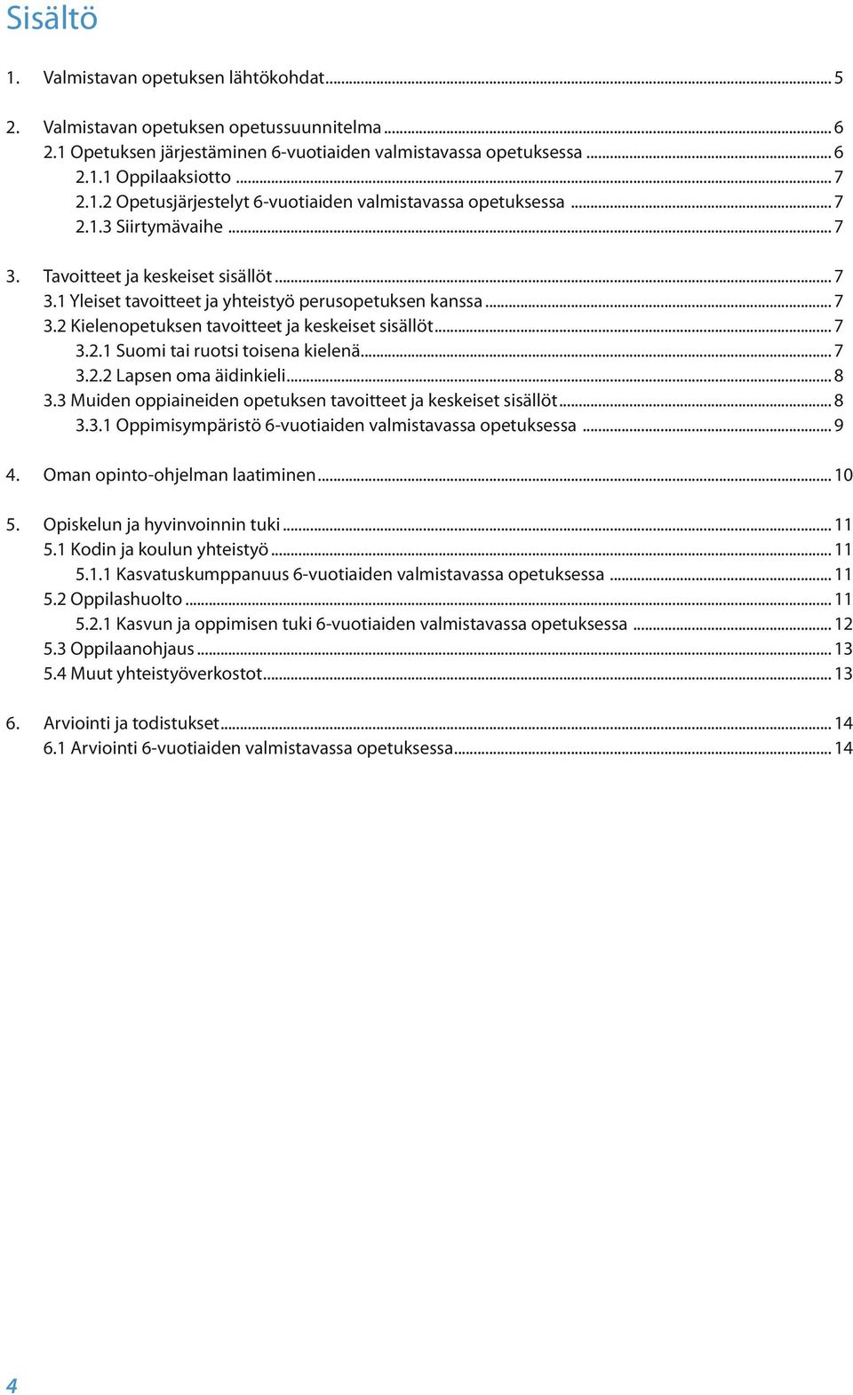 .. 7 3.2.2 Lapsen oma äidinkieli... 8 3.3 Muiden oppiaineiden opetuksen tavoitteet ja keskeiset sisällöt... 8 3.3.1 Oppimisympäristö 6-vuotiaiden valmistavassa opetuksessa... 9 4.