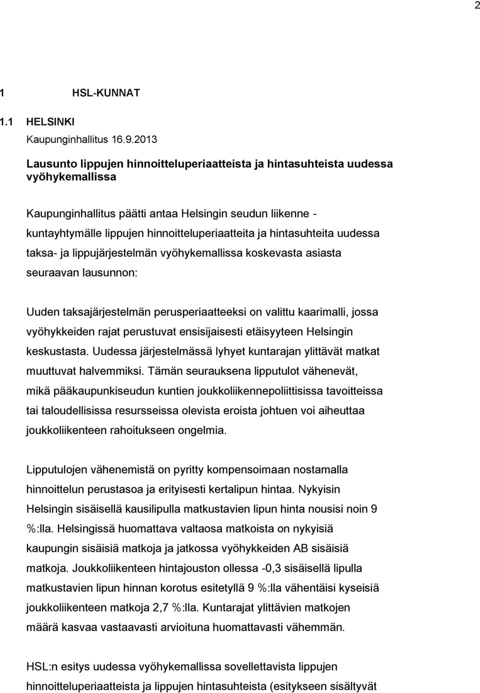 hintasuhteita uudessa taksa- ja lippujärjestelmän vyöhykemallissa koskevasta asiasta seuraavan lausunnon: Uuden taksajärjestelmän perusperiaatteeksi on valittu kaarimalli, jossa vyöhykkeiden rajat