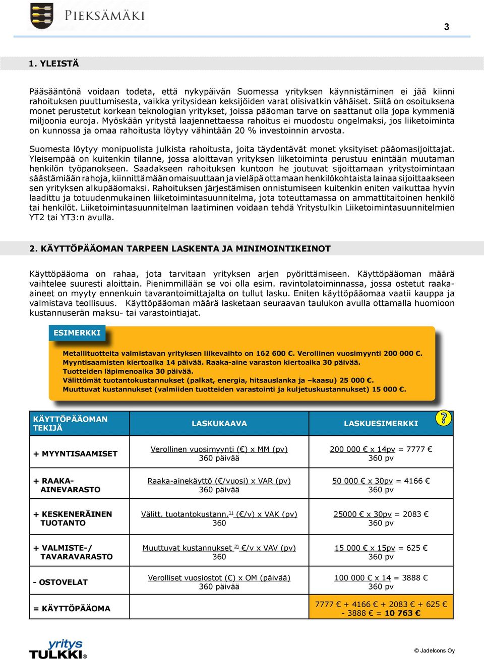 Myöskään yritystä laajennettaessa rahoitus ei muodostu ongelmaksi, jos liiketoiminta on kunnossa ja omaa rahoitusta löytyy vähintään 20 % investoinnin arvosta.