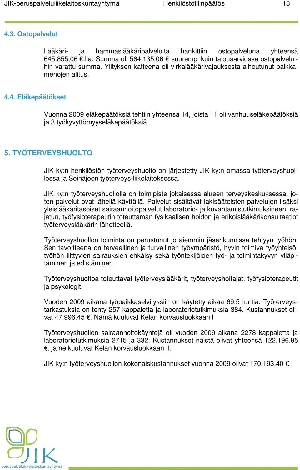 4. Eläkepäätökset Vuonna 2009 eläkepäätöksiä tehtiin yhteensä 14, joista 11 oli vanhuuseläkepäätöksiä ja 3 työkyvyttömyyseläkepäätöksiä. 5.