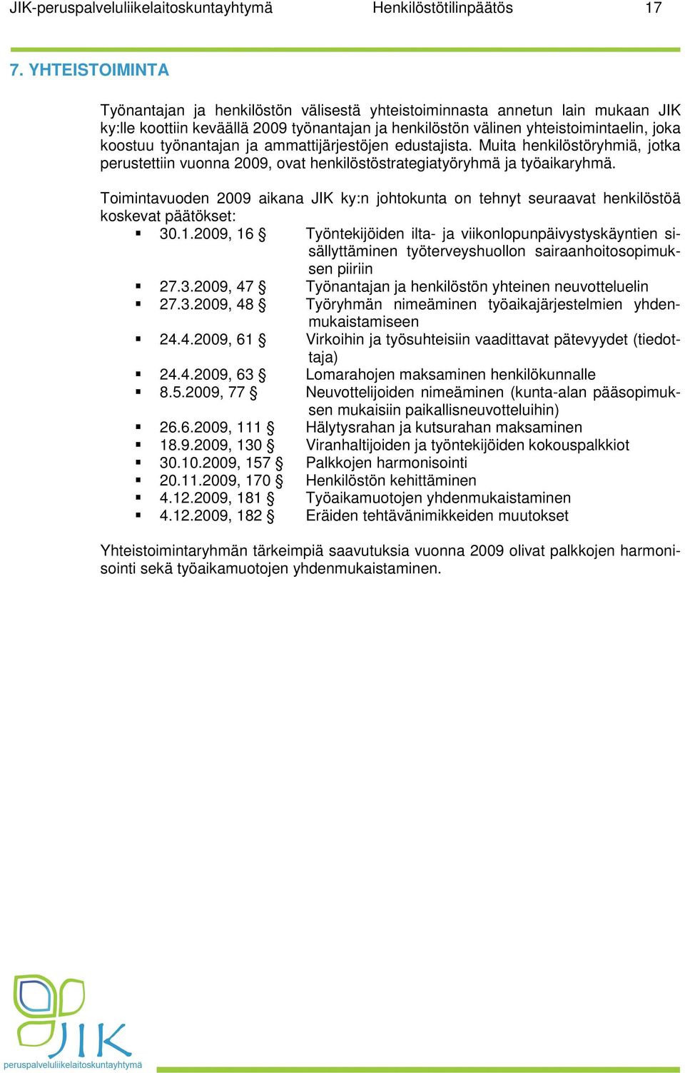 työnantajan ja ammattijärjestöjen edustajista. Muita henkilöstöryhmiä, jotka perustettiin vuonna 2009, ovat henkilöstöstrategiatyöryhmä ja työaikaryhmä.