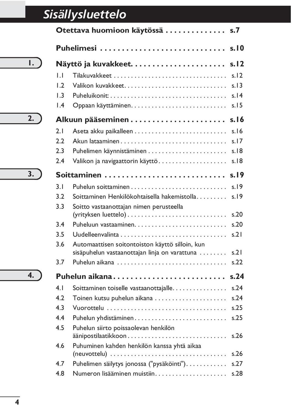 1 Aseta akku paikalleen........................... s.16 2.2 Akun lataaminen............................... s.17 2.3 Puhelimen käynnistäminen....................... s.18 2.