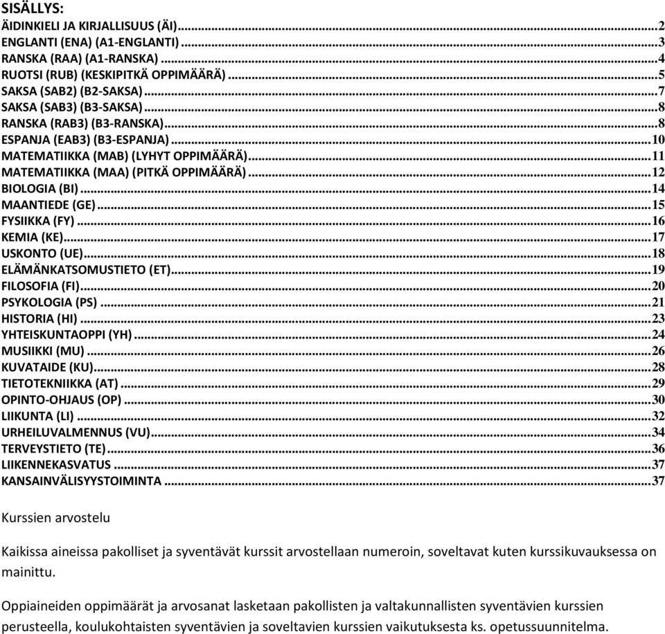 .. 14 MAANTIEDE (GE)... 15 FYSIIKKA (FY)... 16 KEMIA (KE)... 17 USKONTO (UE)... 18 ELÄMÄNKATSOMUSTIETO (ET)... 19 FILOSOFIA (FI)... 20 PSYKOLOGIA (PS)... 21 HISTORIA (HI)... 23 YHTEISKUNTAOPPI (YH).