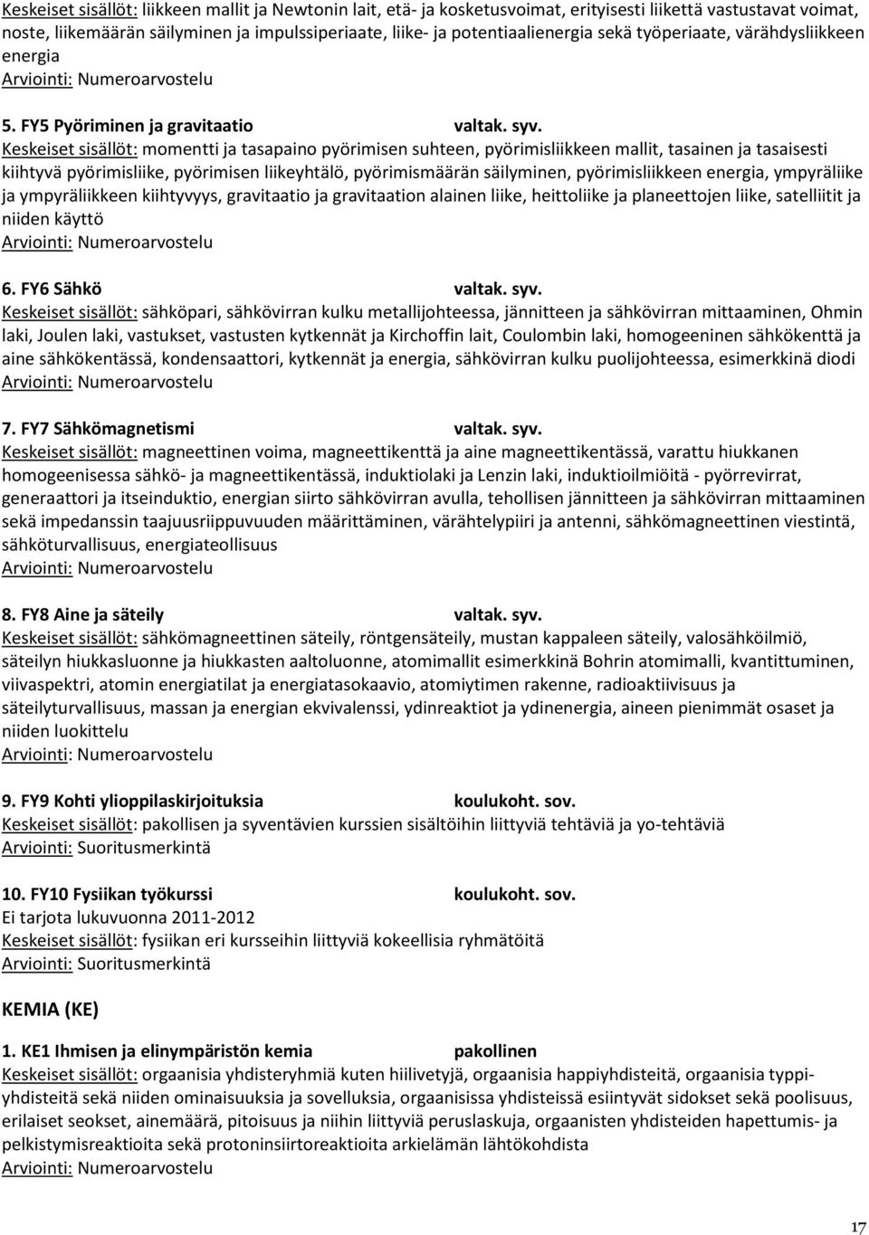 momentti ja tasapaino pyörimisen suhteen, pyörimisliikkeen mallit, tasainen ja tasaisesti kiihtyvä pyörimisliike, pyörimisen liikeyhtälö, pyörimismäärän säilyminen, pyörimisliikkeen energia,