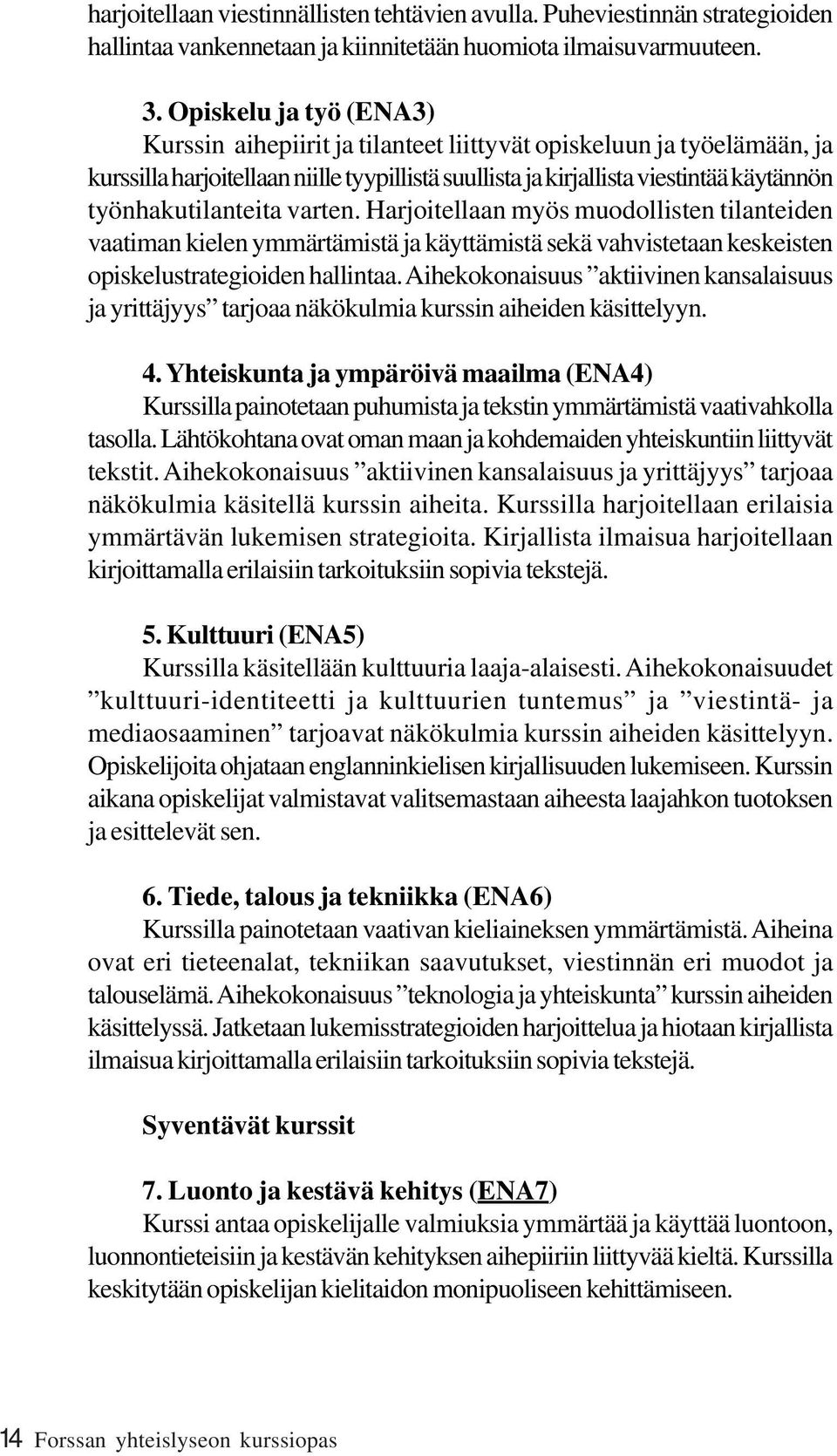 työnhakutilanteita varten. Harjoitellaan myös muodollisten tilanteiden vaatiman kielen ymmärtämistä ja käyttämistä sekä vahvistetaan keskeisten opiskelustrategioiden hallintaa.