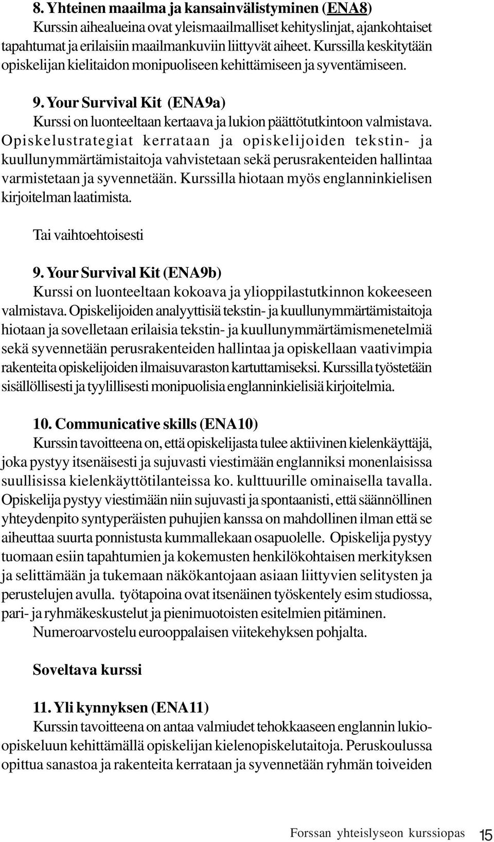 Opiskelustrategiat kerrataan ja opiskelijoiden tekstin- ja kuullunymmärtämistaitoja vahvistetaan sekä perusrakenteiden hallintaa varmistetaan ja syvennetään.