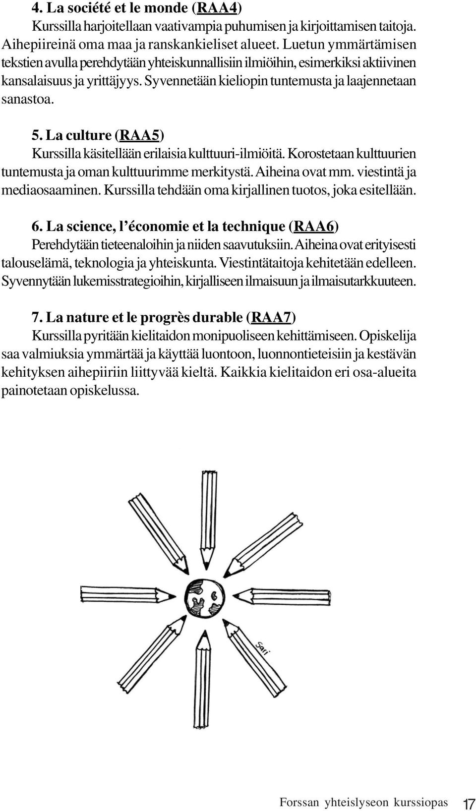 La culture (RAA5) Kurssilla käsitellään erilaisia kulttuuri-ilmiöitä. Korostetaan kulttuurien tuntemusta ja oman kulttuurimme merkitystä. Aiheina ovat mm. viestintä ja mediaosaaminen.