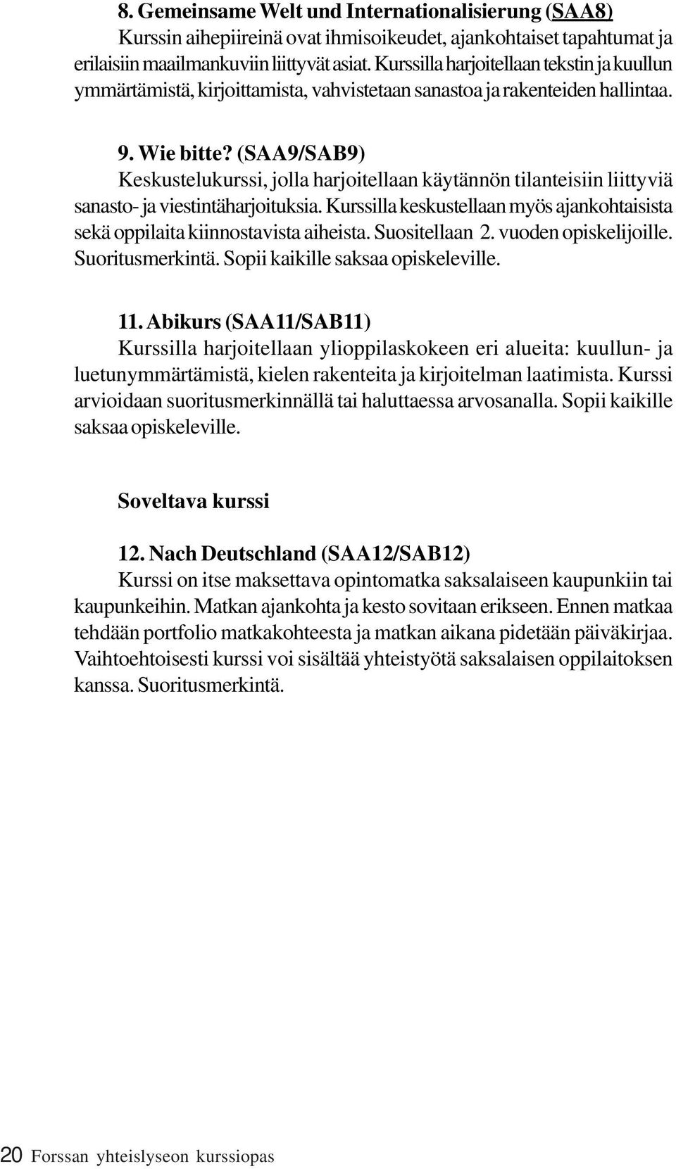 (SAA9/SAB9) Keskustelukurssi, jolla harjoitellaan käytännön tilanteisiin liittyviä sanasto- ja viestintäharjoituksia.