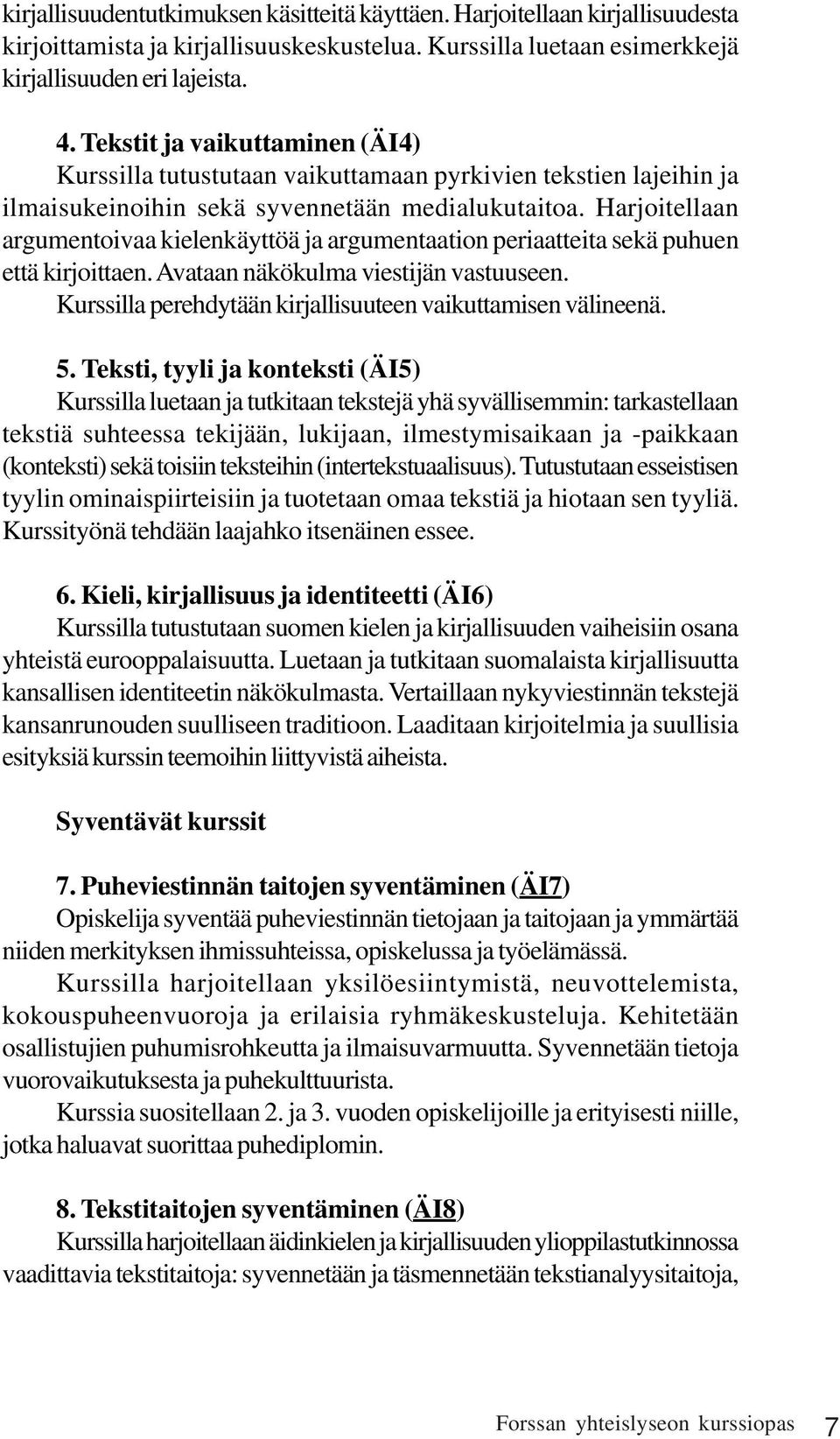 Harjoitellaan argumentoivaa kielenkäyttöä ja argumentaation periaatteita sekä puhuen että kirjoittaen. Avataan näkökulma viestijän vastuuseen.