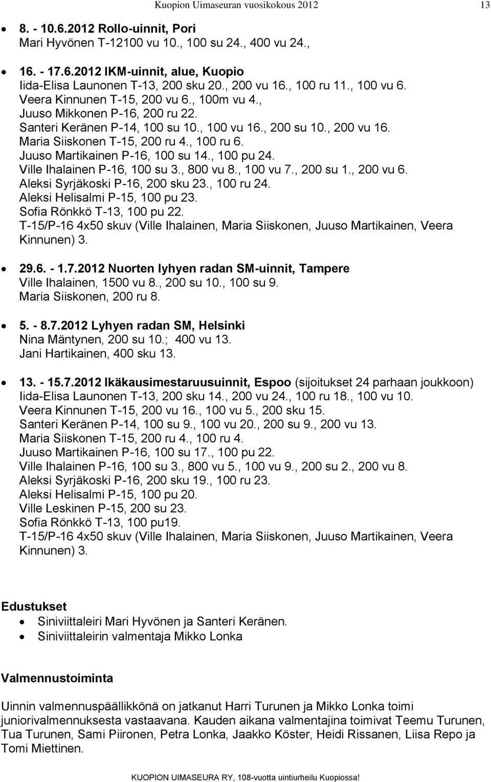 Juuso Martikainen P-16, 100 su 14., 100 pu 24. Ville Ihalainen P-16, 100 su 3., 800 vu 8., 100 vu 7., 200 su 1., 200 vu 6. Aleksi Syrjäkoski P-16, 200 sku 23., 100 ru 24.