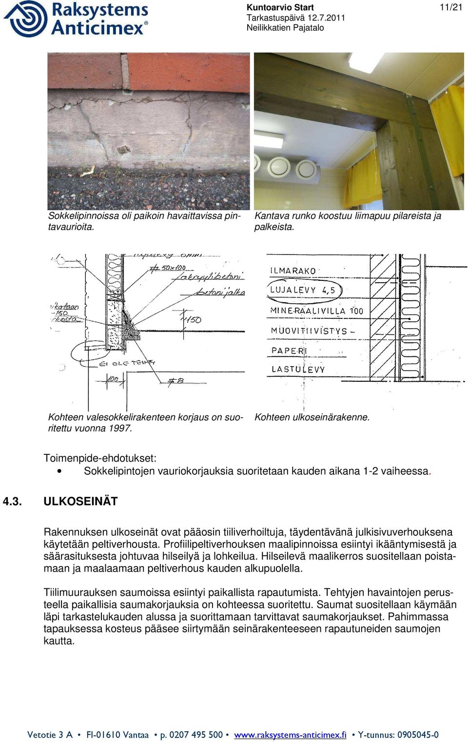 ULKOSEINÄT Rakennuksen ulkoseinät ovat pääosin tiiliverhoiltuja, täydentävänä julkisivuverhouksena käytetään peltiverhousta.