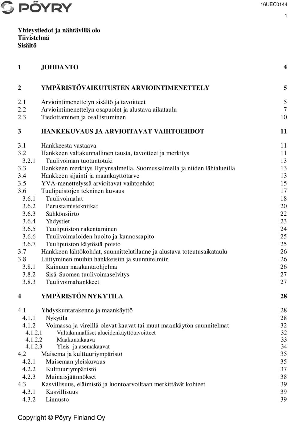 2 Hankkeen valtakunnallinen tausta, tavoitteet ja merkitys 11 3.2.1 Tuulivoiman tuotantotuki 13 3.3 Hankkeen merkitys Hyrynsalmella, Suomussalmella ja niiden lähialueilla 13 3.