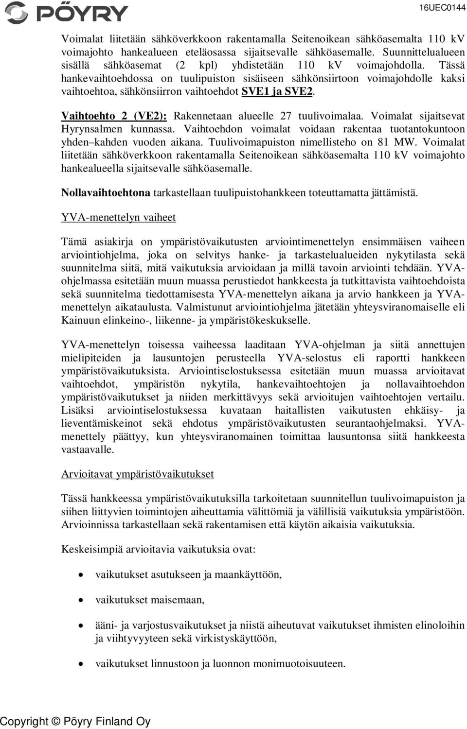 Tässä hankevaihtoehdossa on tuulipuiston sisäiseen sähkönsiirtoon voimajohdolle kaksi vaihtoehtoa, sähkönsiirron vaihtoehdot SVE1 ja SVE2. Vaihtoehto 2 (VE2): Rakennetaan alueelle 27 tuulivoimalaa.