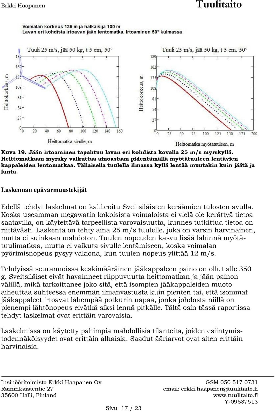 Koska useamman megawatin kokoisista voimaloista ei vielä ole kerättyä tietoa saatavilla, on käytettävä tarpeellista varovaisuutta, kunnes tutkittua tietoa on riittävästi.