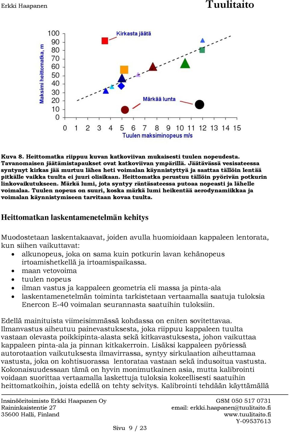 Heittomatka perustuu tällöin pyörivän potkurin linkovaikutukseen. Märkä lumi, jota syntyy räntäsateessa putoaa nopeasti ja lähelle voimalaa.