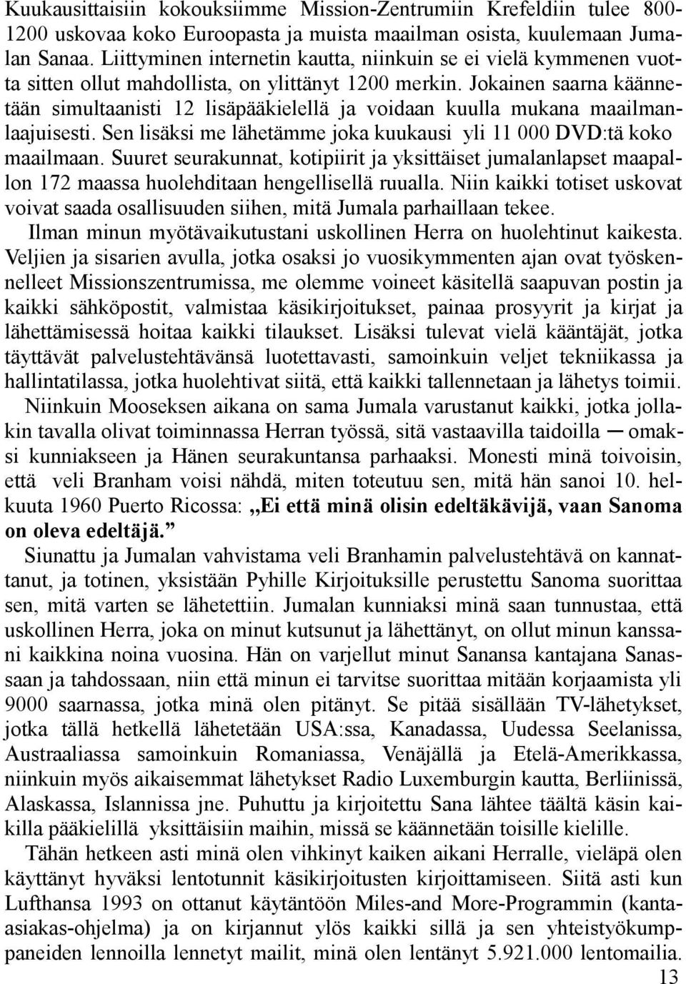 Jokainen saarna käännetään simultaanisti 12 lisäpääkielellä ja voidaan kuulla mukana maailmanlaajuisesti. Sen lisäksi me lähetämme joka kuukausi yli 11 000 DVD:tä koko maailmaan.