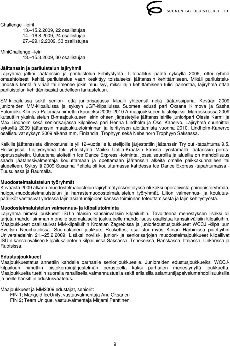 Mikäli pariluisteluinnostus kentällä viriää tai ilmenee jokin muu syy, miksi lajin kehittämiseen tulisi panostaa, lajiryhmä ottaa pariluistelun kehittämisasiat uudelleen tarkasteluun.