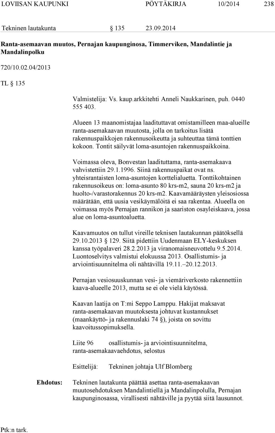 Alueen 13 maanomistajaa laadituttavat omistamilleen maa-alueille ranta-asemakaavan muutosta, jolla on tarkoitus lisätä rakennuspaikkojen rakennusoikeutta ja suhteuttaa tämä tonttien kokoon.