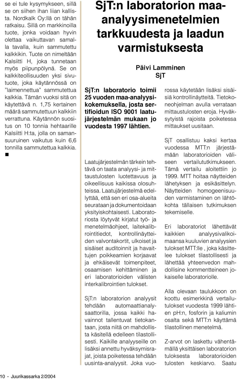 Se on kalkkiteollisuuden yksi sivutuote, joka käytännössä on laimennettua sammutettua kalkkia. Tämän vuoksi sitä on käytettävä n. 1,75 kertainen määrä sammutettuun kalkkiin verrattuna.