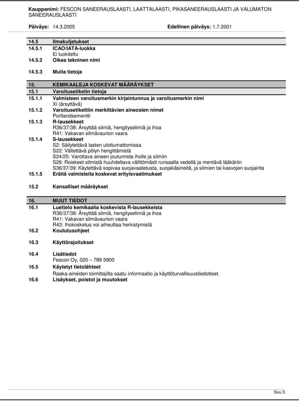 Säilytettävä lasten ulottumattomissa S22: Vältettävä pölyn hengittämistä S24/25: Varottava aineen joutumista iholle ja silmiin S26: Roiskeet silmistä huuhdeltava välittömästi runsaalla vedellä ja