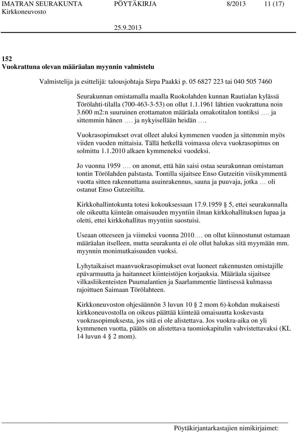 Vuokrasopimukset ovat olleet aluksi kymmenen vuoden ja sittemmin myös viiden vuoden mittaisia. Tällä hetkellä voimassa oleva vuokrasopimus on solmittu 1.1.2010 alkaen kymmeneksi vuodeksi.