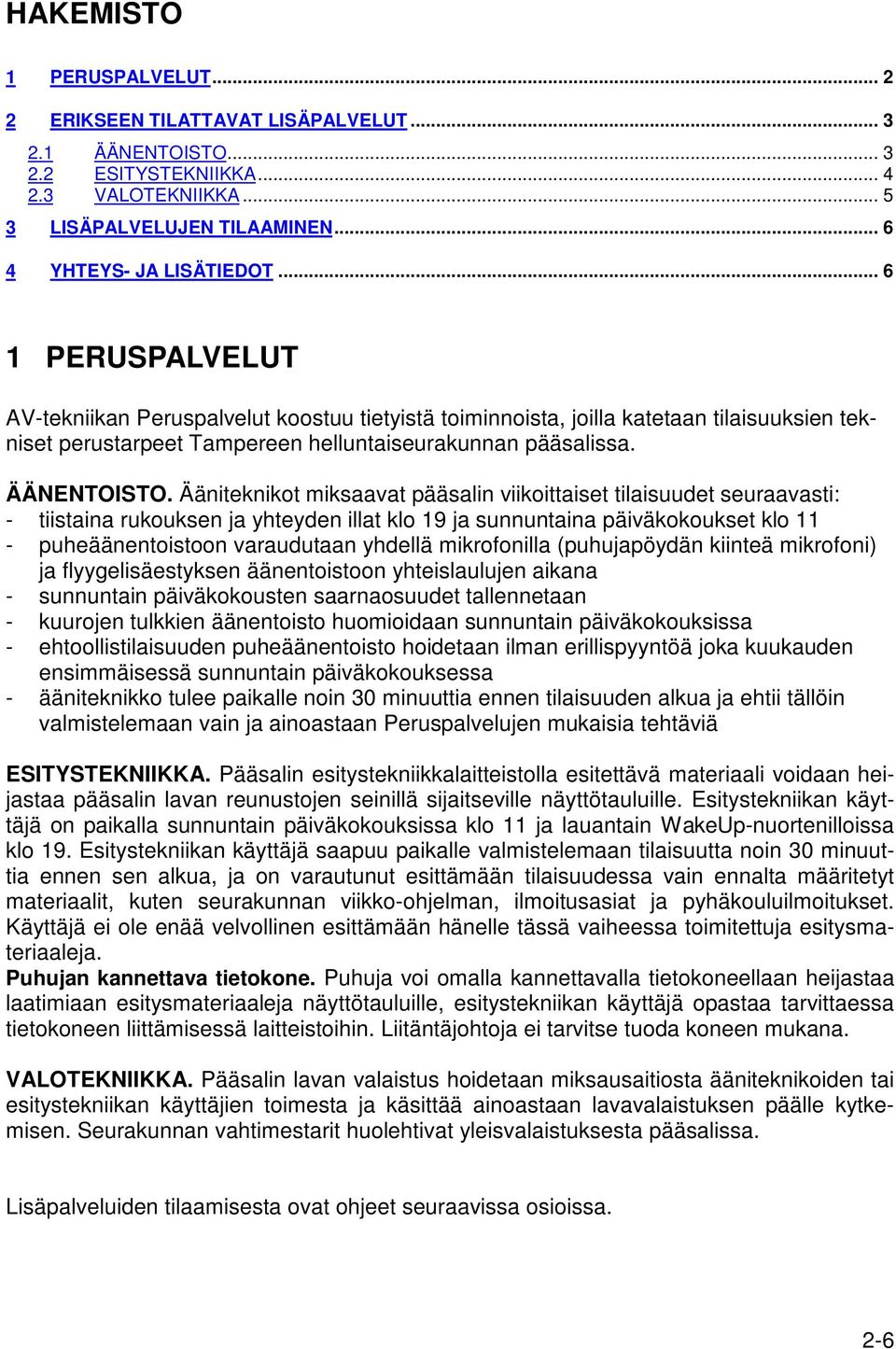 Ääniteknikot miksaavat pääsalin viikoittaiset tilaisuudet seuraavasti: - tiistaina rukouksen ja yhteyden illat klo 19 ja sunnuntaina päiväkokoukset klo 11 - puheäänentoistoon varaudutaan yhdellä