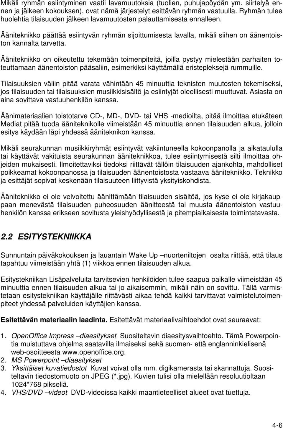 Ääniteknikko on oikeutettu tekemään toimenpiteitä, joilla pystyy mielestään parhaiten toteuttamaan äänentoiston pääsaliin, esimerkiksi käyttämällä eristepleksejä rummuille.