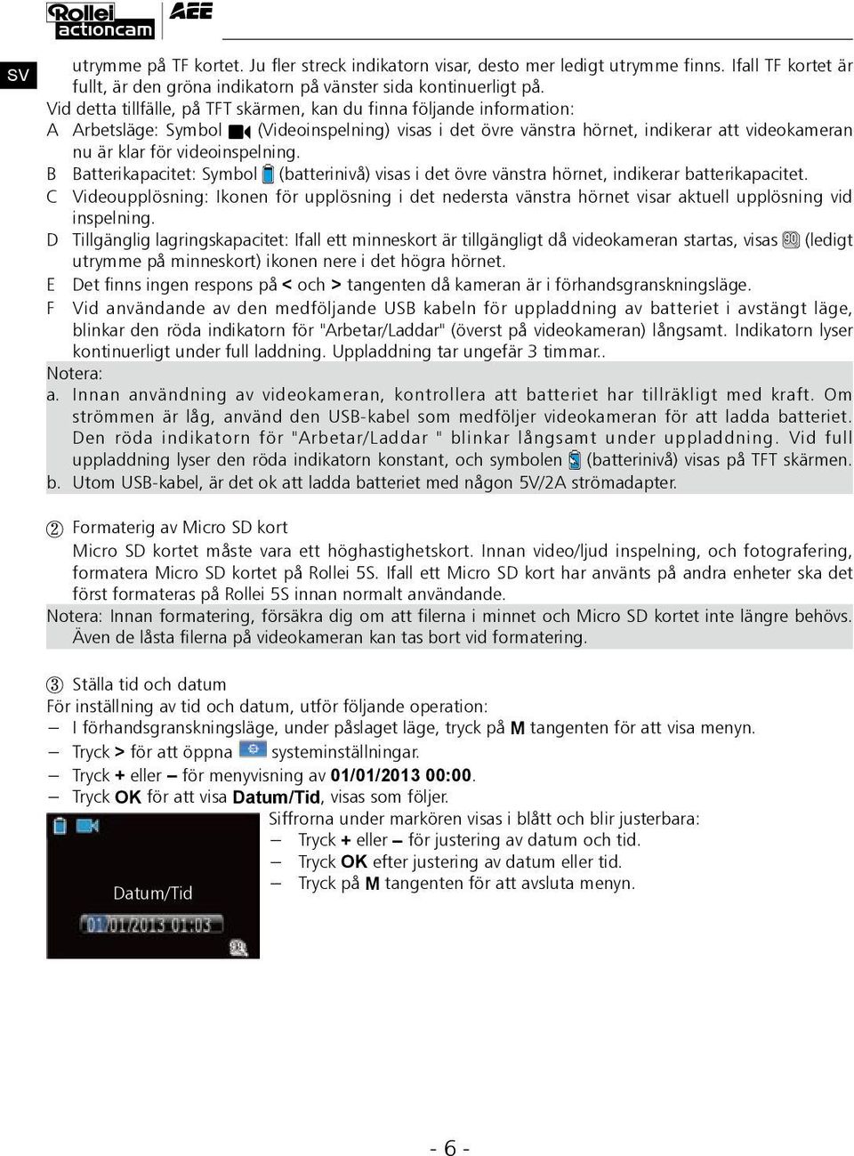 videoinspelning. B Batterikapacitet: Symbol (batterinivå) visas i det övre vänstra hörnet, indikerar batterikapacitet.