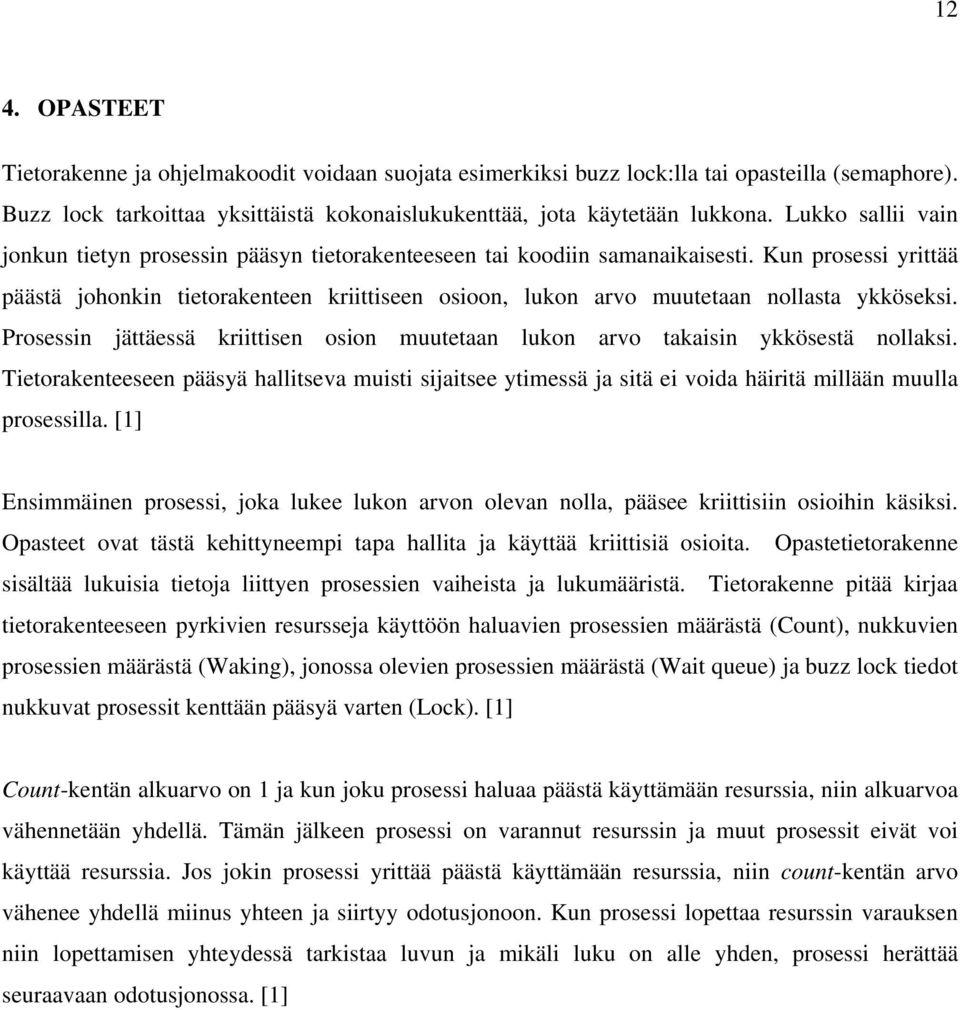 Kun prosessi yrittää päästä johonkin tietorakenteen kriittiseen osioon, lukon arvo muutetaan nollasta ykköseksi. Prosessin jättäessä kriittisen osion muutetaan lukon arvo takaisin ykkösestä nollaksi.