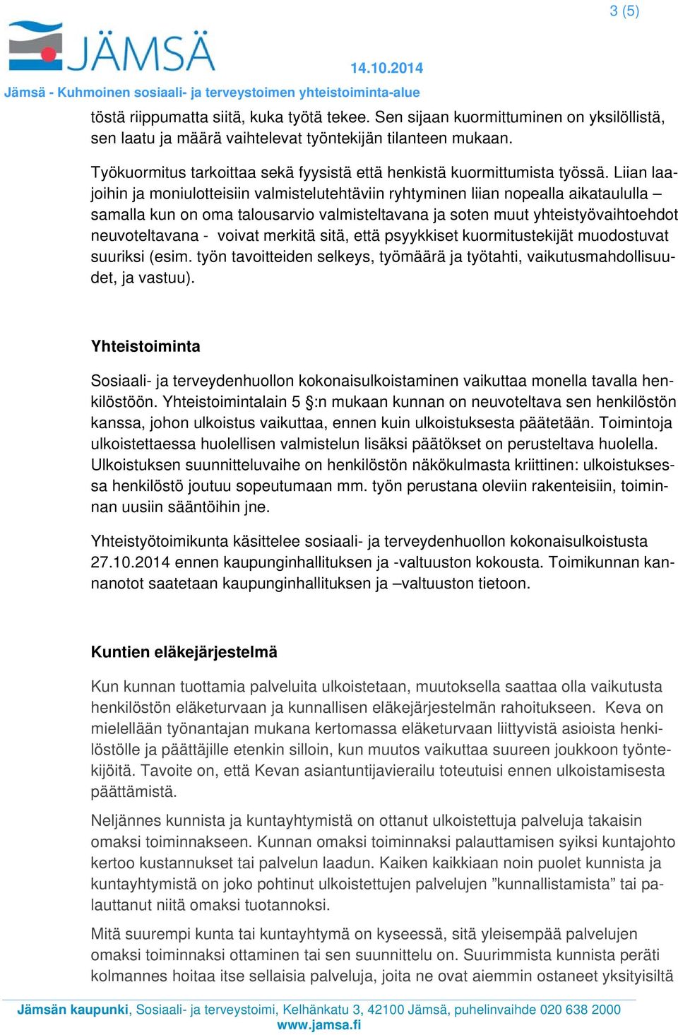 Liian laajoihin ja moniulotteisiin valmistelutehtäviin ryhtyminen liian nopealla aikataululla samalla kun on oma talousarvio valmisteltavana ja soten muut yhteistyövaihtoehdot neuvoteltavana - voivat