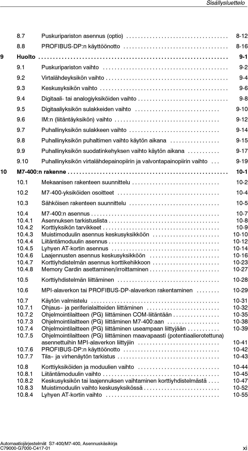 7 Puhallinyksikön sulakkeen vaihto... 9-14 9.8 Puhallinyksikön puhaltimen vaihto käytön aikana... 9-15 9.9 Puhallinyksikön suodatinkehyksen vaihto käytön aikana... 9-17 9.