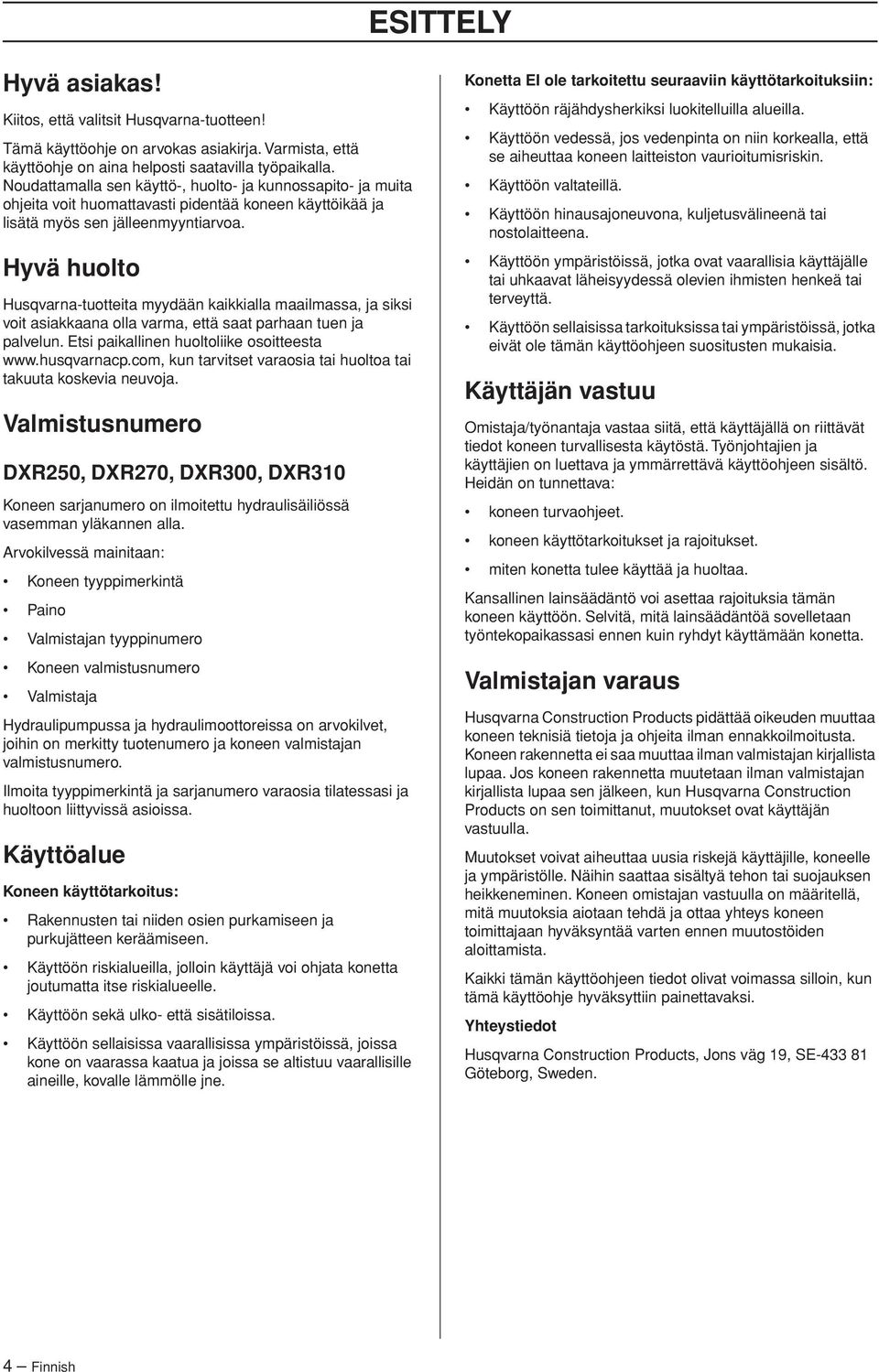 Hyvä huolto Husqvarna-tuotteita myydään kaikkialla maailmassa, ja siksi voit asiakkaana olla varma, että saat parhaan tuen ja palvelun. Etsi paikallinen huoltoliike osoitteesta www.husqvarnacp.