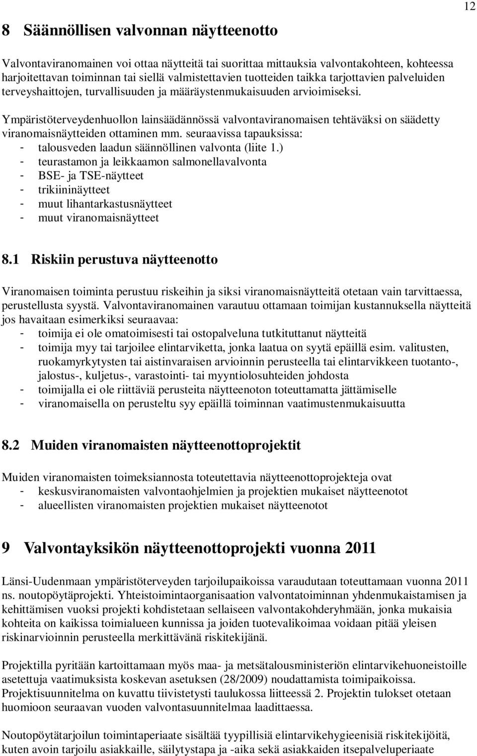 Ympäristöterveydenhuollon lainsäädännössä valvontaviranomaisen tehtäväksi on säädetty viranomaisnäytteiden ottaminen mm. seuraavissa tapauksissa: - talousveden laadun säännöllinen valvonta (liite 1.