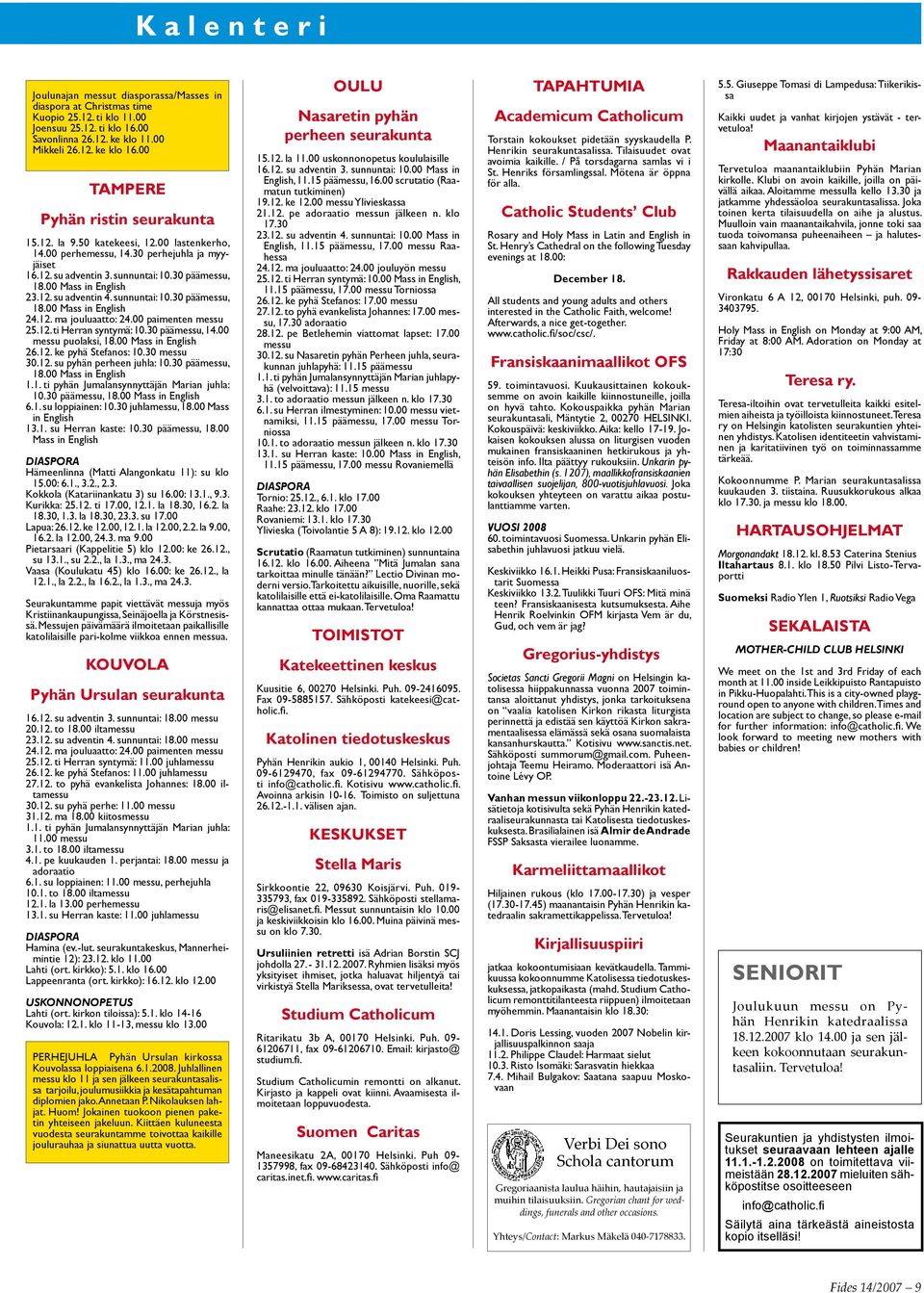 00 Mass in English 23.12. su adventin 4. sunnuntai: 10.30 päämessu, 18.00 Mass in English 24.12. ma jouluaatto: 24.00 paimenten messu 25.12. ti Herran syntymä: 10.30 päämessu, 14.