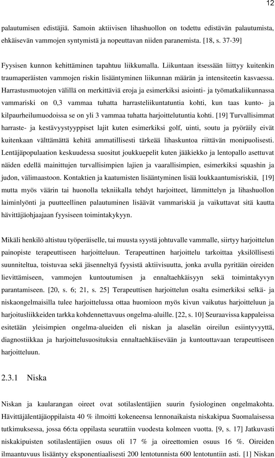 Harrastusmuotojen välillä on merkittäviä eroja ja esimerkiksi asiointi- ja työmatkaliikunnassa vammariski on 0,3 vammaa tuhatta harrasteliikuntatuntia kohti, kun taas kunto- ja kilpaurheilumuodoissa