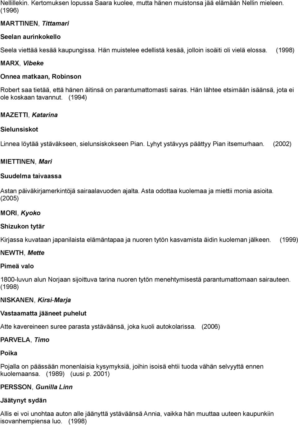 Hän lähtee etsimään isäänsä, jota ei ole koskaan tavannut. (1994) MAZETTI, Katarina Sielunsiskot Linnea löytää ystäväkseen, sielunsiskokseen Pian. Lyhyt ystävyys päättyy Pian itsemurhaan.