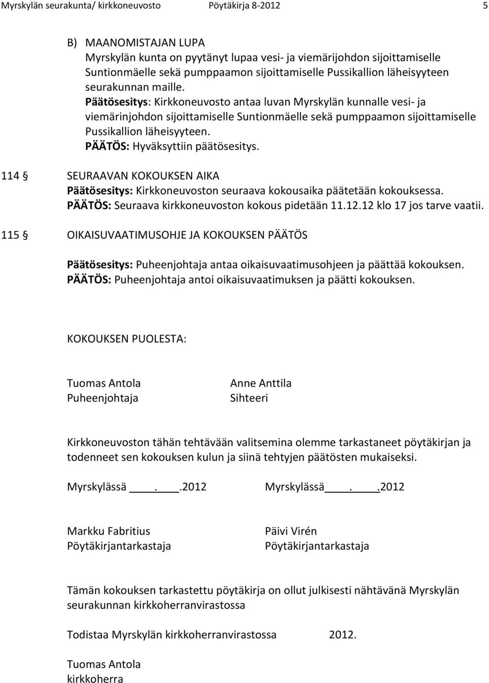 Päätösesitys: Kirkkoneuvosto antaa luvan Myrskylän kunnalle vesi- ja viemärinjohdon sijoittamiselle Suntionmäelle sekä pumppaamon sijoittamiselle Pussikallion läheisyyteen.