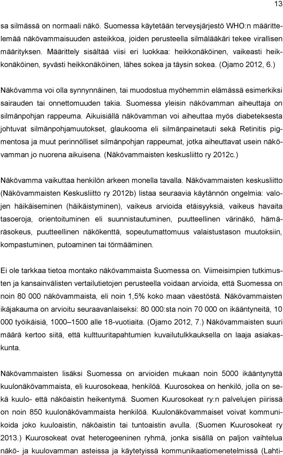 ) Näkövamma voi olla synnynnäinen, tai muodostua myöhemmin elämässä esimerkiksi sairauden tai onnettomuuden takia. Suomessa yleisin näkövamman aiheuttaja on silmänpohjan rappeuma.