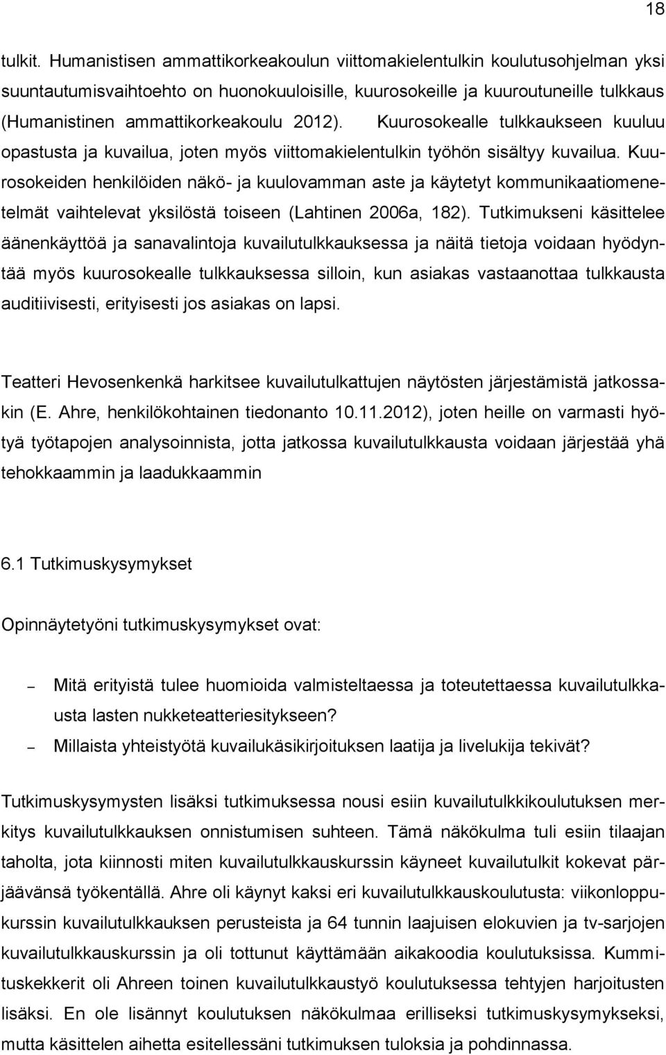 Kuurosokealle tulkkaukseen kuuluu opastusta ja kuvailua, joten myös viittomakielentulkin työhön sisältyy kuvailua.