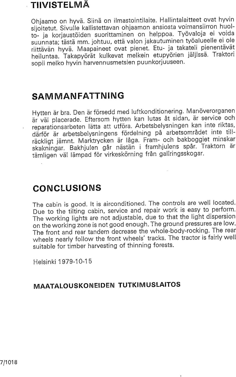 Takapyörät kulkevat melkein etupyörien jäljissä. Traktori sopii melko hyvin harvennusmetsien puunkorjuuseen. SAMMANFATTNING Hytten är bra. Den är försedd med luftkonditionering.