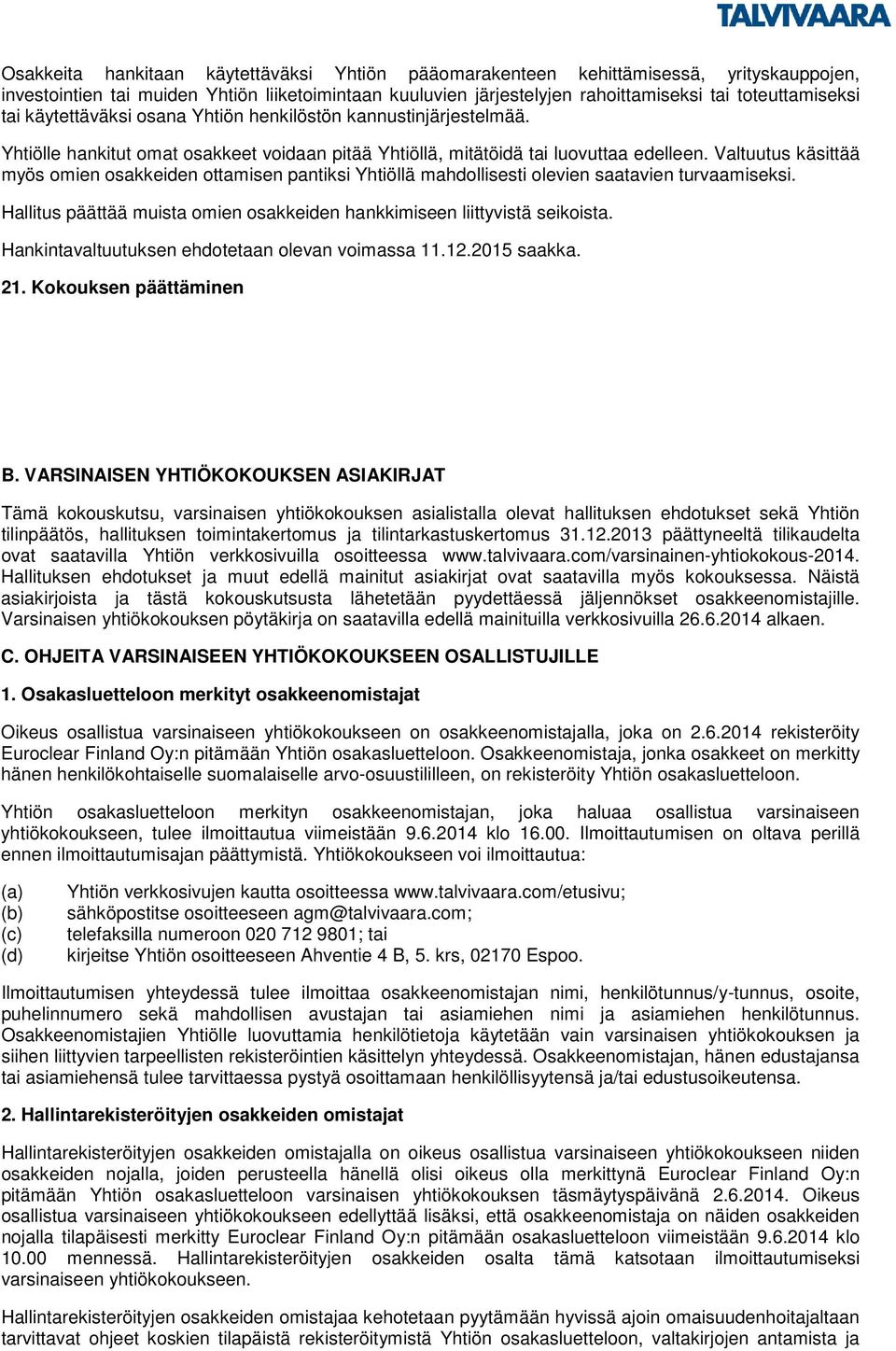 Valtuutus käsittää myös omien osakkeiden ottamisen pantiksi Yhtiöllä mahdollisesti olevien saatavien turvaamiseksi. Hallitus päättää muista omien osakkeiden hankkimiseen liittyvistä seikoista.