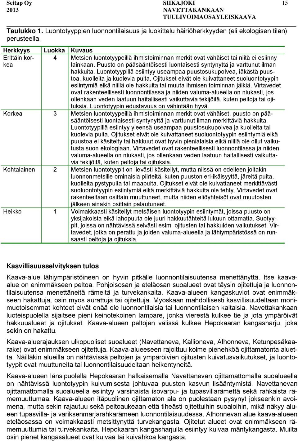 Puusto on pääsääntöisesti luontaisesti syntynyttä ja varttunut ilman hakkuita. Luontotyypillä esiintyy useampaa puustosukupolvea, iäkästä puustoa, kuolleita ja kuolevia puita.