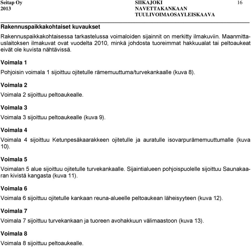 Voimala 1 Pohjoisin voimala 1 sijoittuu ojitetulle rämemuuttuma/turvekankaalle (kuva 8). Voimala 2 Voimala 2 sijoittuu peltoaukealle. Voimala 3 Voimala 3 sijoittuu peltoaukealle (kuva 9).